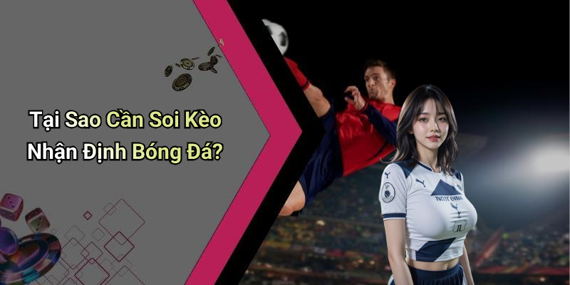 Tại Sao Cần Soi Kèo Nhận Định Bóng Đá?