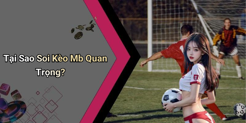 Tại Sao Soi Kèo Mb Quan Trọng?