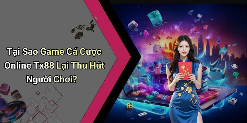 Game Cá Cược Online Tx88: Hòa Mình Vào Thế Giới Giải Trí Đỉnh Cao