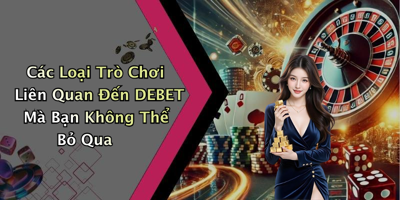 DEBET: Trải Nghiệm Giải Trí Trực Tuyến Đỉnh Cao Cùng Game Và Thể Thao