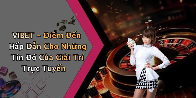 VIBET: Khám Phá Thế Giới Giải Trí Trực Tuyến Đầy Hấp Dẫn