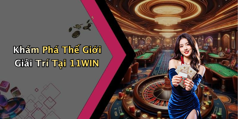 11WIN: Khám Phá Thế Giới Giải Trí Trực Tuyến Đầy Màu Sắc