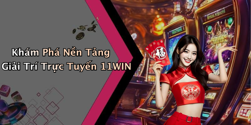 11WIN: Khám Phá Thế Giới Giải Trí Trực Tuyến Đầy Màu Sắc