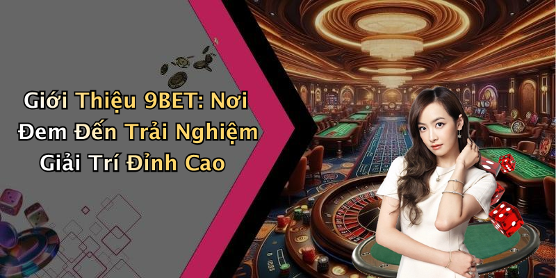 9BET: Khám Phá Thế Giới Giải Trí Trực Tuyến Đầy Hấp Dẫn