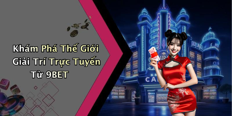 9BET: Khám Phá Thế Giới Giải Trí Trực Tuyến Đầy Hấp Dẫn