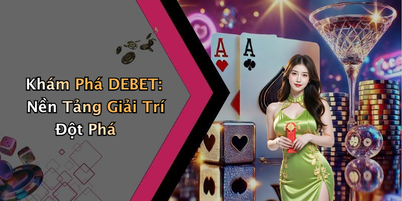 DEBET: Trải Nghiệm Giải Trí Trực Tuyến Thú Vị Nhất Mùa Này