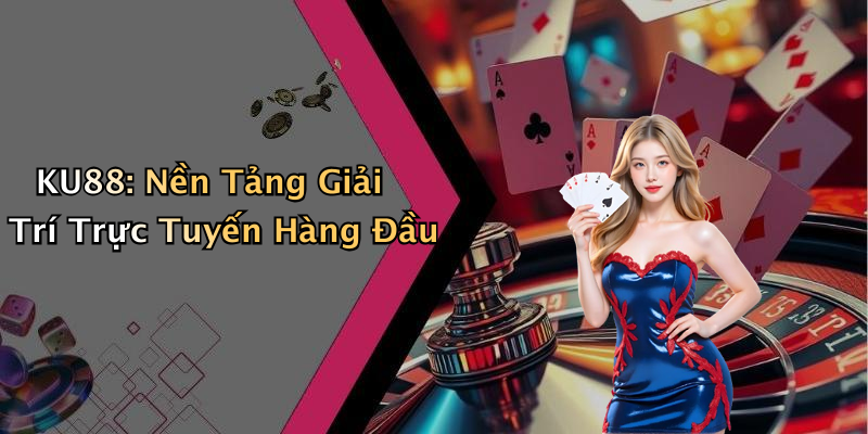 KU88: Trải Nghiệm Giải Trí Trực Tuyến Đỉnh Cao Ngay Hôm Nay