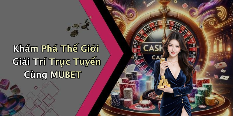 MUBET: Khám Phá Thế Giới Giải Trí Trực Tuyến Đầy Mới Mẻ