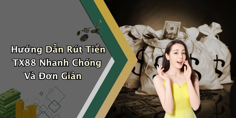Rút Tiền TX88: Hướng Dẫn Nhanh Chóng Để Nhận Tiền Thưởng Sau Game
