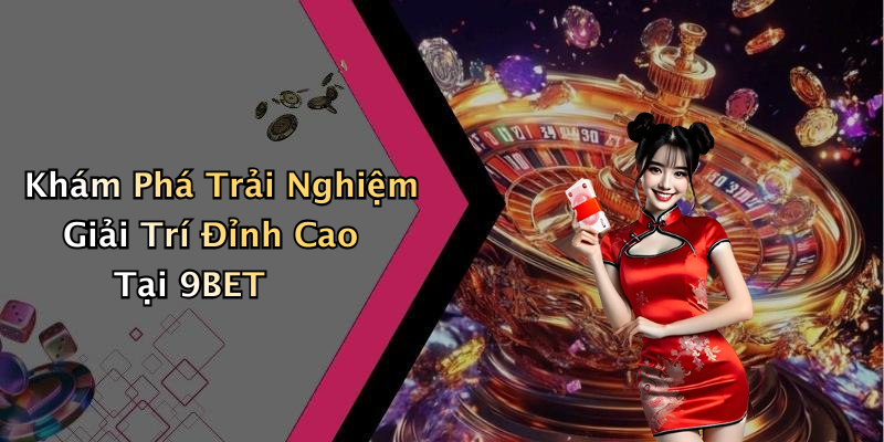 9BET: Khám Phá Thế Giới Giải Trí Trực Tuyến Đầy Hấp Dẫn