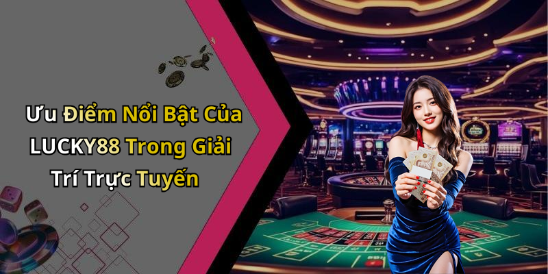 LUCKY88: Trải Nghiệm Giải Trí Trực Tuyến Tuyệt Vời Cùng Các Trò Chơi Hấp Dẫn