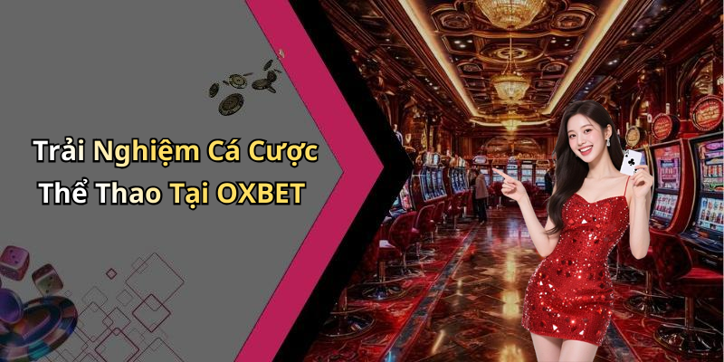 OXBET: Khám Phá Thế Giới Giải Trí Trực Tuyến Đầy Hấp Dẫn